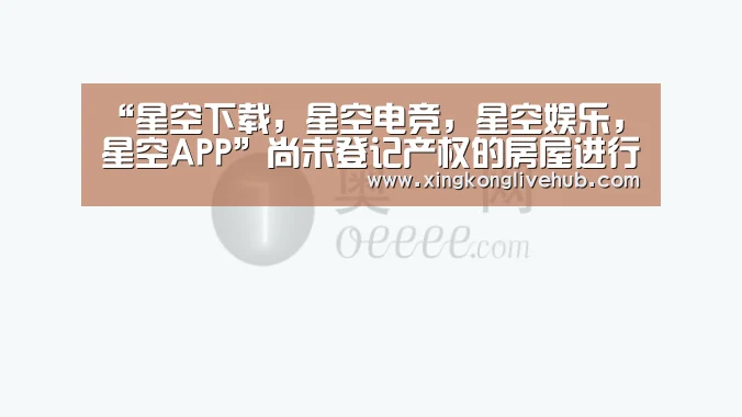 “星空下载,星空电竞,星空娱乐,星空APP”尚未登记产权的房屋进行买卖 房屋买卖合同是否有效?(图1) 星空下载,星空电竞,星空娱乐,星空APP