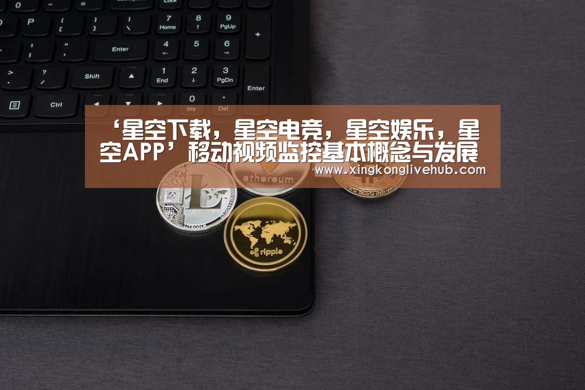 ‘星空下载,星空电竞,星空娱乐,星空APP’移动视频监控基本概念与发展历程(图2) 星空下载,星空电竞,星空娱乐,星空APP