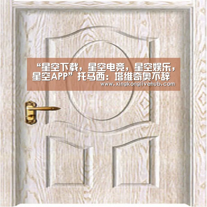 “星空下载,星空电竞,星空娱乐,星空APP”托马西:塔维奇奥不辞职,足协没有任何想改动的意思(图1) 星空下载,星空电竞,星空娱乐,星空APP