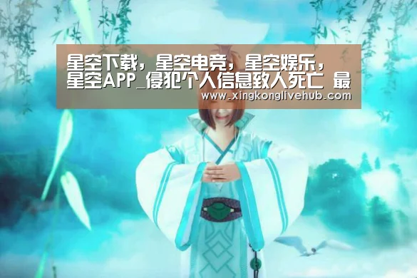 星空下载,星空电竞,星空娱乐,星空APP_侵犯个人信息致人死亡 最高可判刑7年并处罚金(图1) 星空下载,星空电竞,星空娱乐,星空APP